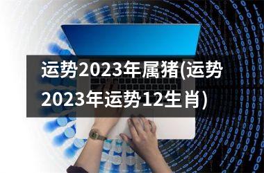 运势2025年属猪(运势2025年运势12生肖)