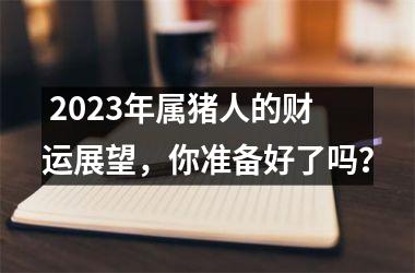  2025年属猪人的财运展望，你准备好了吗？