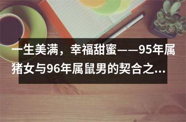 一生美满，幸福甜蜜——95年属猪女与96年属鼠男的契合之道