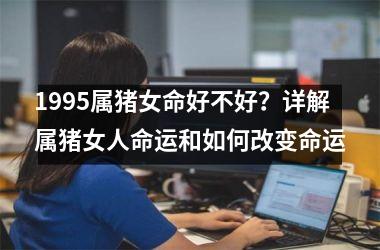 1995属猪女命好不好？详解属猪女人命运和如何改变命运