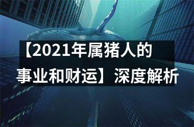 【2025年属猪人的事业和财运】深度解析