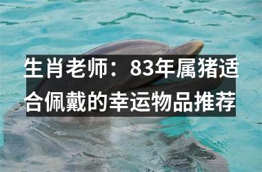 生肖老师：83年属猪适合佩戴的幸运物品推荐