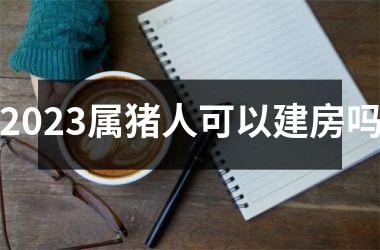 2025属猪人可以建房吗