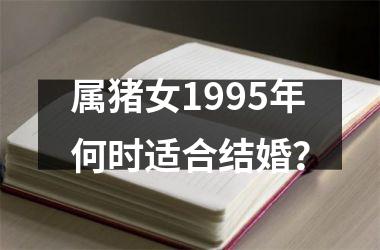 属猪女1995年何时适合结婚？