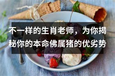 不一样的生肖老师，为你揭秘你的本命佛属猪的优劣势