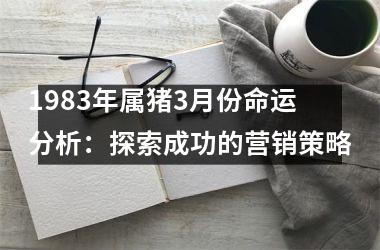 1983年属猪3月份命运分析：探索成功的营销策略