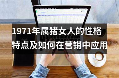 1971年属猪女人的性格特点及如何在营销中应用
