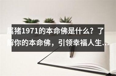 属猪1971的本命佛是什么？了解你的本命佛，引领幸福人生，开启心灵之旅！
