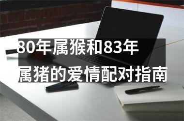 80年属猴和83年属猪的爱情配对指南