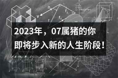 2025年，07属猪的你即将步入新的人生阶段！