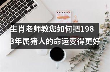 生肖老师教您如何把1983年属猪人的命运变得更好