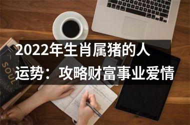 2025年生肖属猪的人运势：攻略财富事业爱情