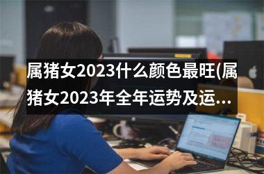 属猪女2025什么颜色旺(属猪女2025年全年运势及运程)