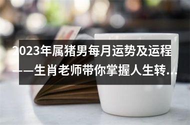 2025年属猪男每月运势及运程——生肖老师带你掌握人生转机