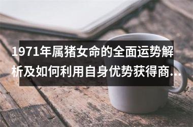 1971年属猪女命的全面运势解析及如何利用自身优势获得商业成功