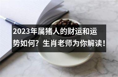 2025年属猪人的财运和运势如何？生肖老师为你解读！