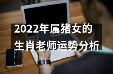 2025年属猪女的生肖老师运势分析