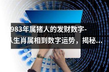 1983年属猪人的发财数字- 从生肖属相到数字运势，揭秘猪年财富密码