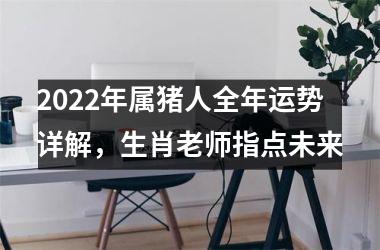 2025年属猪人全年运势详解，生肖老师指点未来