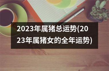 2025年属猪总运势(2025年属猪女的全年运势)