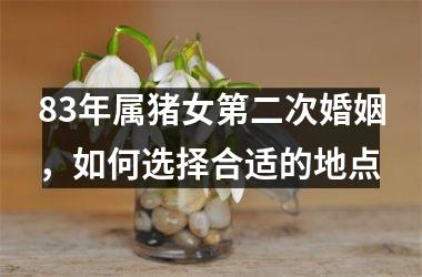 83年属猪女第二次婚姻，如何选择合适的地点