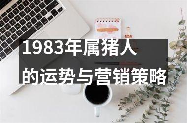1983年属猪人的运势与营销策略