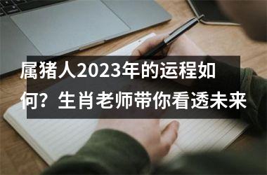 属猪人2025年的运程如何？生肖老师带你看透未来