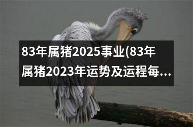 83年属猪2025事业(83年属猪2025年运势及运程每月运程)
