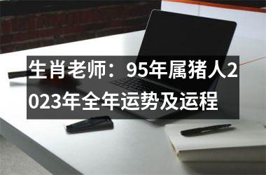 生肖老师：95年属猪人2025年全年运势及运程