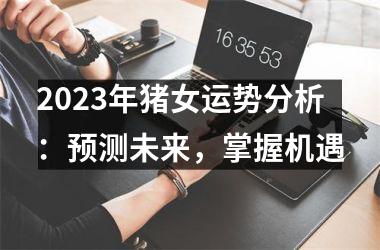 2025年猪女运势分析：预测未来，掌握机遇