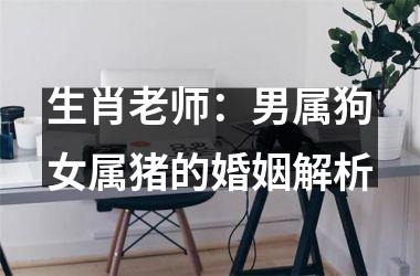 生肖老师：男属狗女属猪的婚姻解析