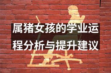 属猪女孩的学业运程分析与提升建议