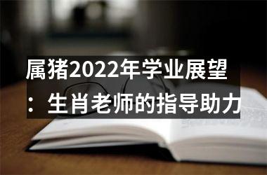 属猪2025年学业展望：生肖老师的指导助力