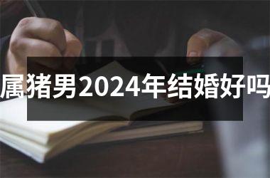 属猪男2024年结婚好吗