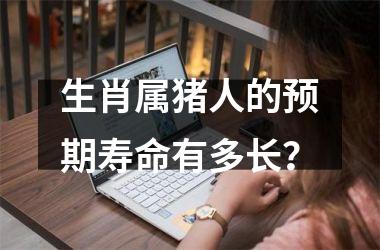 生肖属猪人的预期寿命有多长？