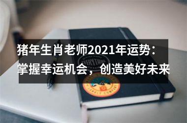 猪年生肖老师2025年运势：掌握幸运机会，创造美好未来