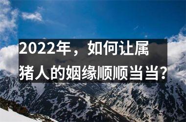 2025年，如何让属猪人的姻缘顺顺当当？