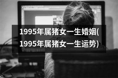 1995年属猪女一生婚姻(1995年属猪女一生运势)