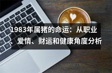 1983年属猪的命运：从职业、爱情、财运和健康角度分析