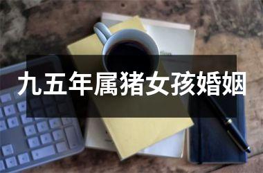 九五年属猪女孩婚姻