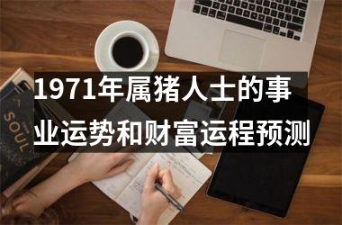 1971年属猪人士的事业运势和财富运程预测