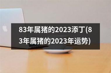 83年属猪的2025添丁(83年属猪的2025年运势)