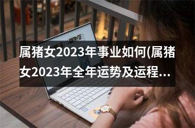 属猪女2025年事业如何(属猪女2025年全年运势及运程)