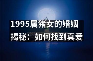 1995属猪女的婚姻揭秘：如何找到真爱
