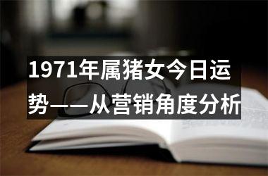 <h3>1971年属猪女今日运势——从营销角度分析