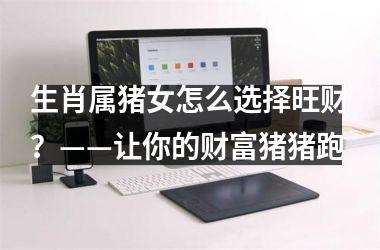 生肖属猪女怎么选择旺财？——让你的财富猪猪跑