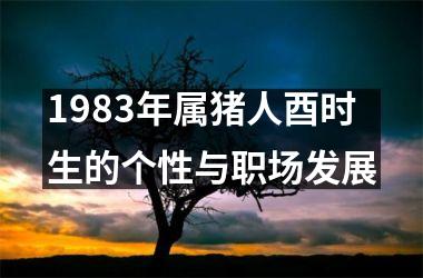 1983年属猪人酉时生的个性与职场发展