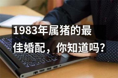 1983年属猪的佳婚配，你知道吗？