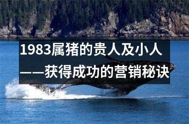 1983属猪的贵人及小人——获得成功的营销秘诀