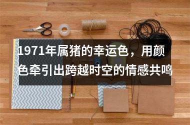 1971年属猪的幸运色，用颜色牵引出跨越时空的情感共鸣
